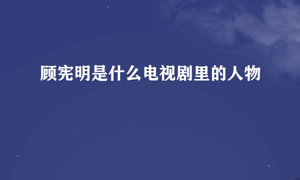 顾宪明是什么电视剧里的人物