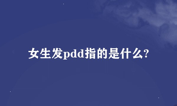 女生发pdd指的是什么?