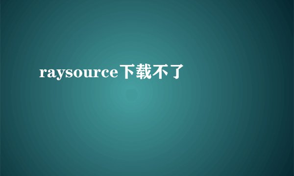raysource下载不了
