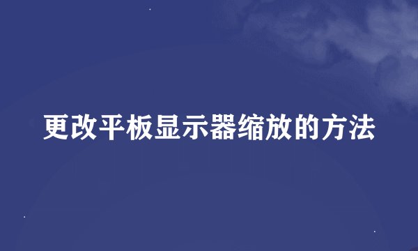 更改平板显示器缩放的方法