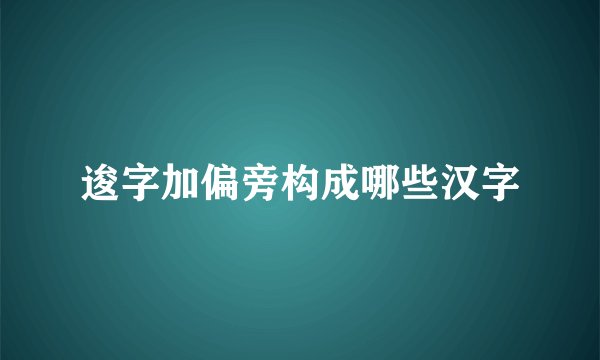 逡字加偏旁构成哪些汉字