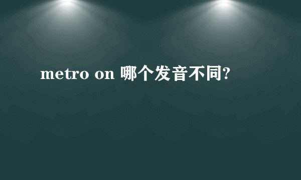 metro on 哪个发音不同?