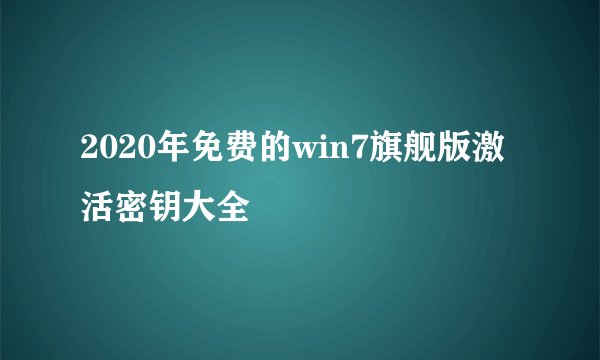 2020年免费的win7旗舰版激活密钥大全