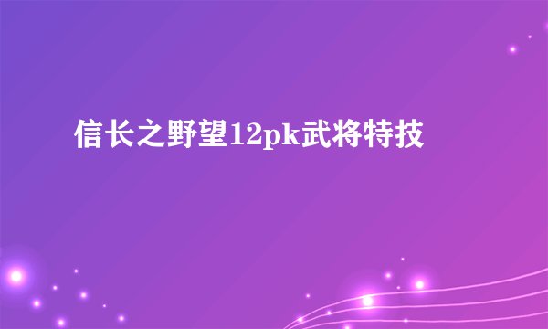 信长之野望12pk武将特技