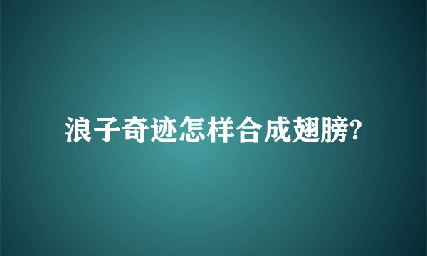 浪子奇迹怎样合成翅膀?