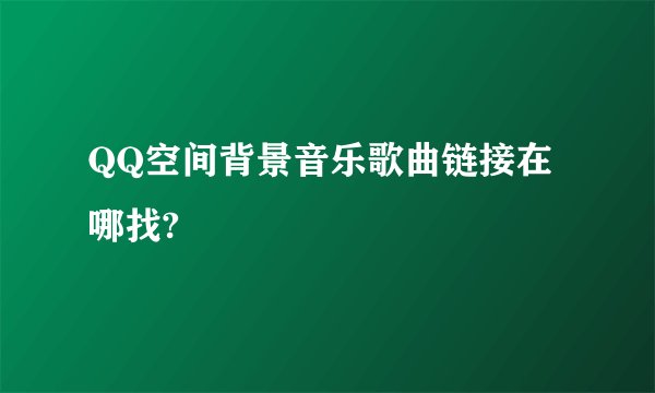 QQ空间背景音乐歌曲链接在哪找?
