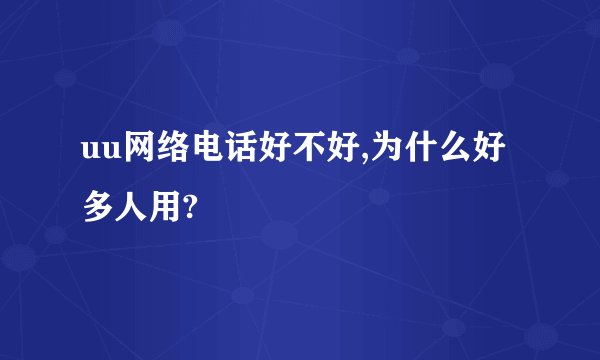 uu网络电话好不好,为什么好多人用?