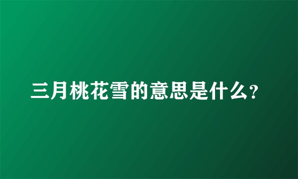 三月桃花雪的意思是什么？
