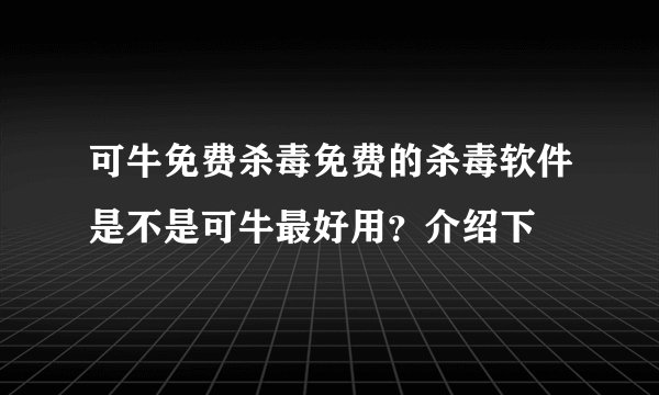 可牛免费杀毒免费的杀毒软件是不是可牛最好用?介绍下