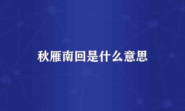 秋雁南回是什么意思