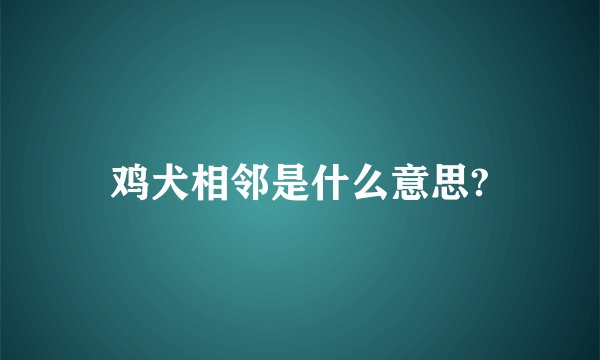 鸡犬相邻是什么意思?