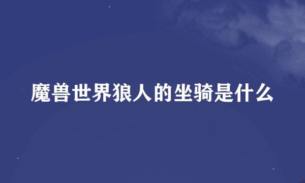 魔兽世界狼人的坐骑是什么