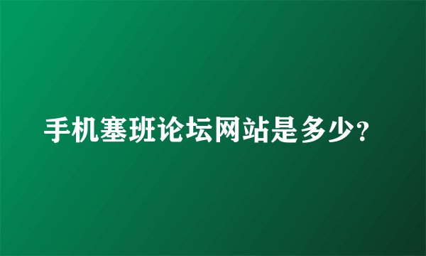 手机塞班论坛网站是多少？