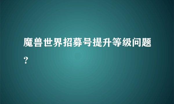 魔兽世界招募号提升等级问题?
