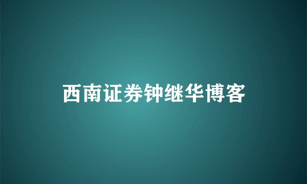 西南证券钟继华博客