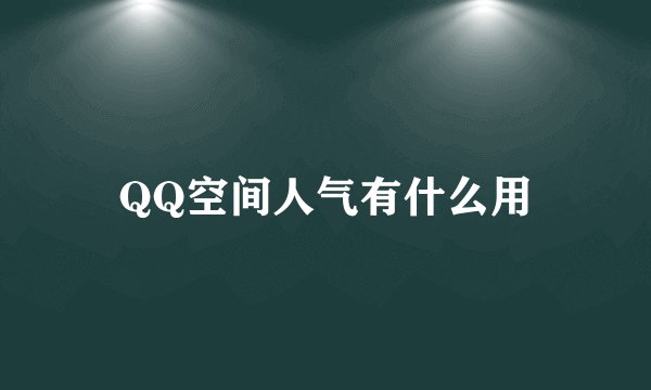 QQ空间人气有什么用