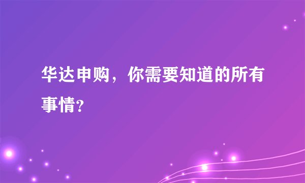 华达申购,你需要知道的所有事情?