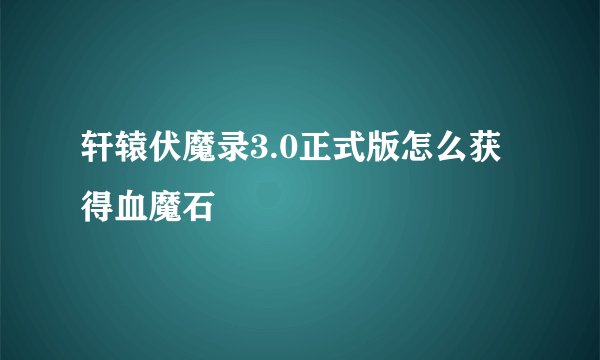轩辕伏魔录3.0正式版怎么获得血魔石
