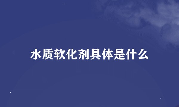 水质软化剂具体是什么
