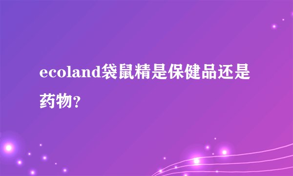ecoland袋鼠精是保健品还是药物？