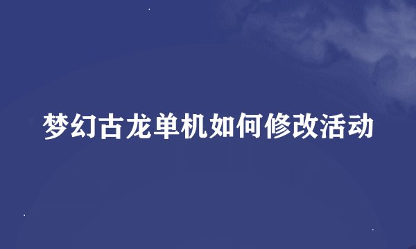 梦幻古龙单机如何修改活动