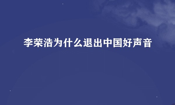 李荣浩为什么退出中国好声音