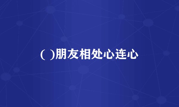 ( )朋友相处心连心
