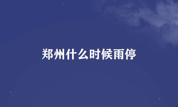 郑州什么时候雨停