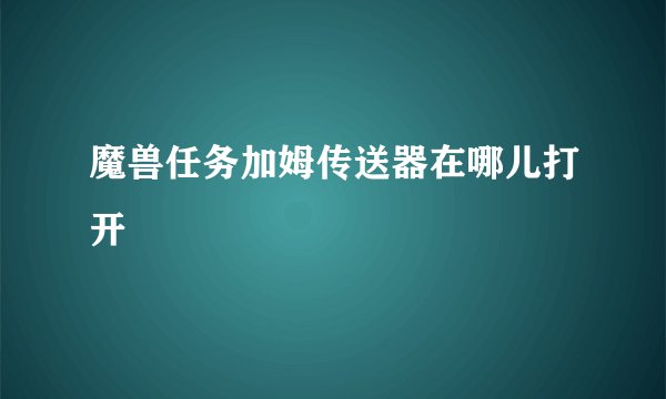 魔兽任务加姆传送器在哪儿打开