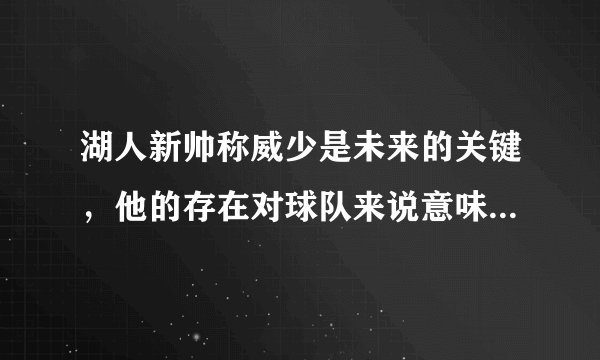 湖人新帅称威少是未来的关键,他的存在对球队来说意味着什么?
