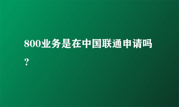 800业务是在中国联通申请吗？