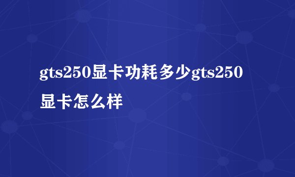 gts250显卡功耗多少gts250显卡怎么样