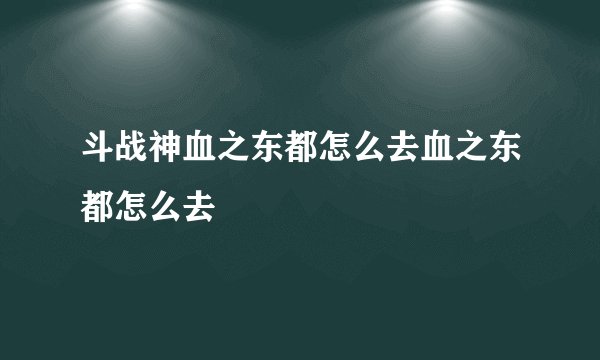 斗战神血之东都怎么去血之东都怎么去