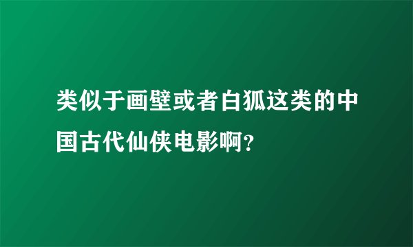类似于画壁或者白狐这类的中国古代仙侠电影啊？