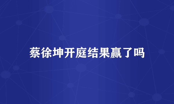 蔡徐坤开庭结果赢了吗
