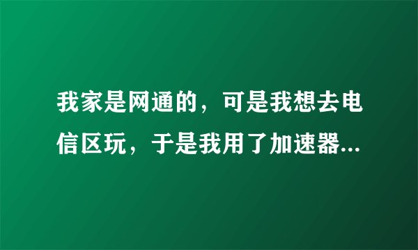 我家是网通的,可是我想去电信区玩,于是我用了加速器,那加速节点是用网通的还是电信的呢?