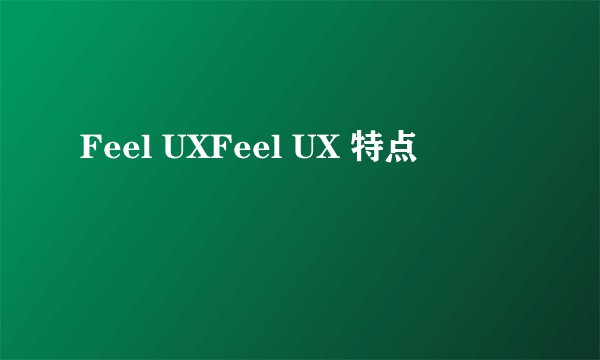 Feel UXFeel UX 特点