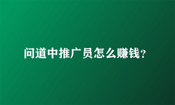 问道中推广员怎么赚钱?
