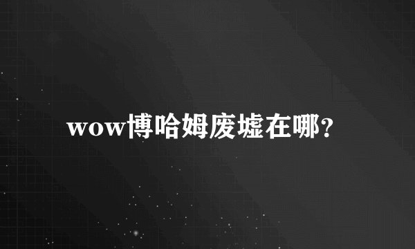 wow博哈姆废墟在哪？