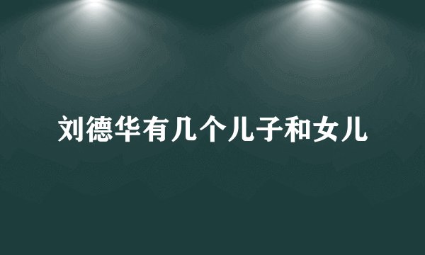 刘德华有几个儿子和女儿