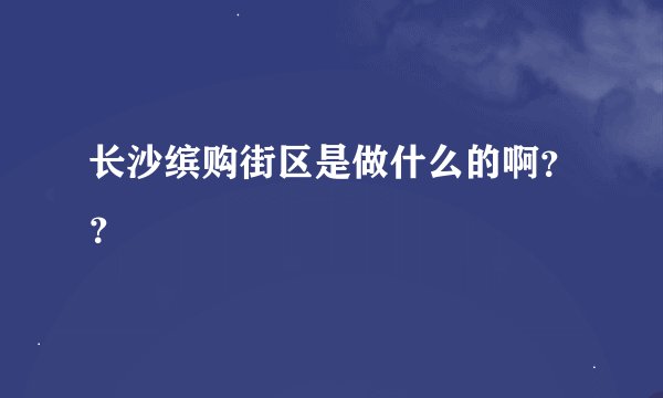 长沙缤购街区是做什么的啊？？