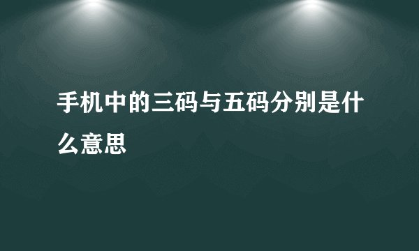 手机中的三码与五码分别是什么意思