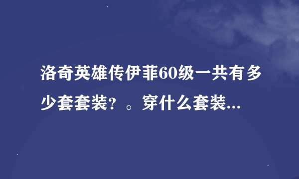 洛奇英雄传伊菲60级一共有多少套套装?。穿什么套装比较好呢?