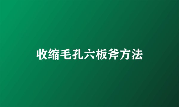 收缩毛孔六板斧方法