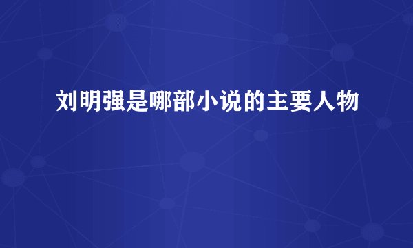 刘明强是哪部小说的主要人物