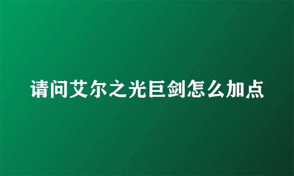 请问艾尔之光巨剑怎么加点
