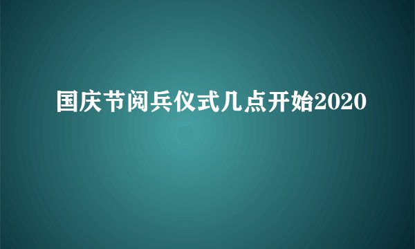 国庆节阅兵仪式几点开始2020