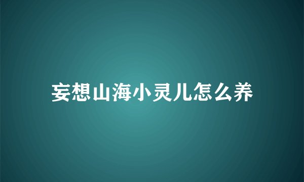 妄想山海小灵儿怎么养