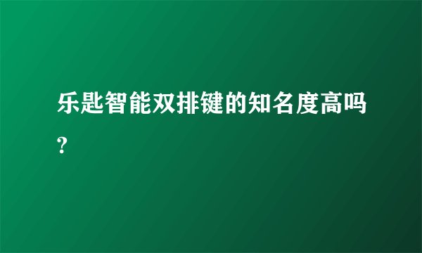 乐匙智能双排键的知名度高吗?