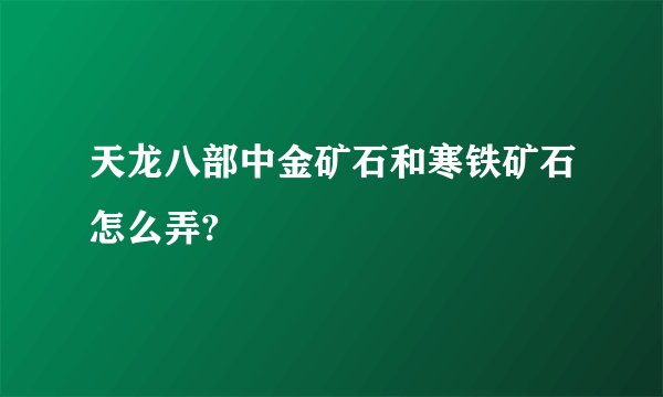 天龙八部中金矿石和寒铁矿石怎么弄?